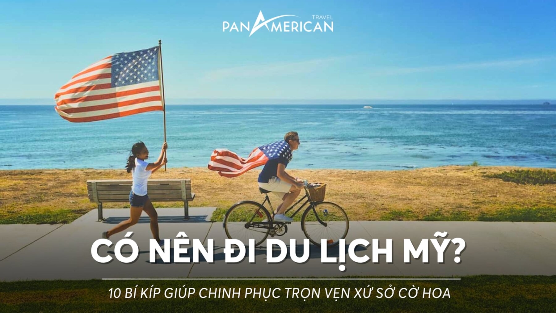 Có nên đi du lịch Mỹ? 10 Bí kíp giúp quý vị chinh phục trọn vẹn xứ sở cờ hoa