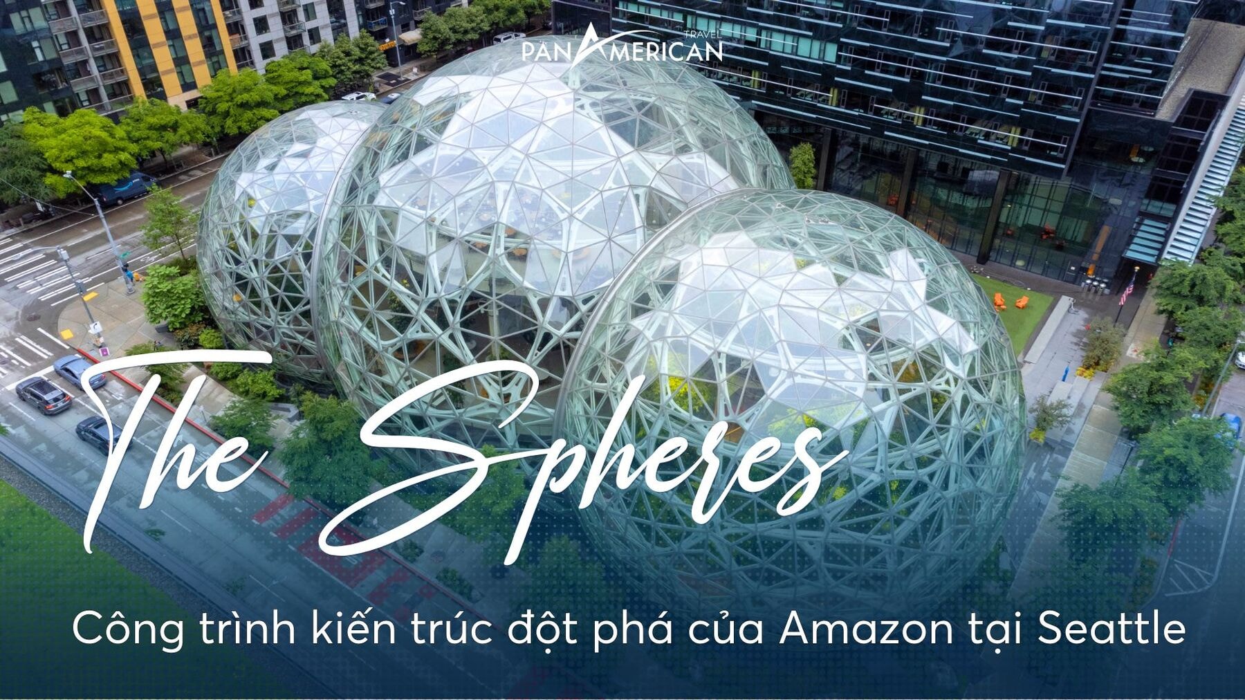 Khám phá The Spheres: Công trình kiến trúc đột phá của Amazon tại Seattle